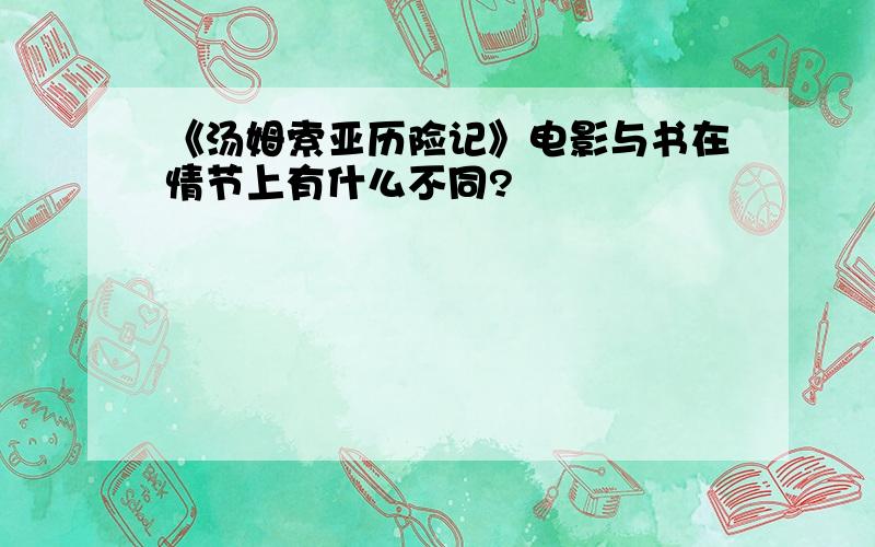 《汤姆索亚历险记》电影与书在情节上有什么不同?