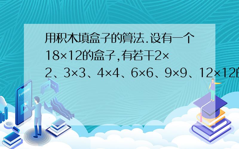 用积木填盒子的算法.设有一个18×12的盒子,有若干2×2、3×3、4×4、6×6、9×9、12×12的积木,要把积木放到盒子里将盒子填满,并且每种积木数量相同的填法只算一种（也就是说,如果用50个2×2的积