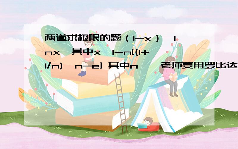 两道求极限的题（1-x）^lnx,其中x→1-n[(1+1/n)^n-e] 其中n→∞老师要用罗比达法则,但不知道怎么变形成可用的形式.