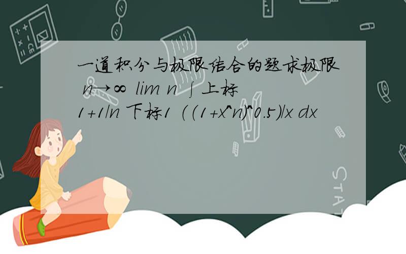 一道积分与极限结合的题求极限 n→∞ lim n ∫上标1+1/n 下标1 （（1+x^n）^0.5）/x dx