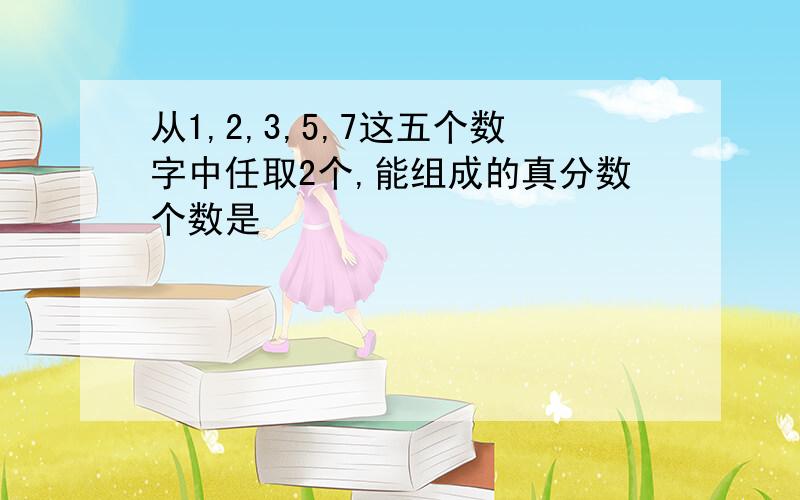 从1,2,3,5,7这五个数字中任取2个,能组成的真分数个数是