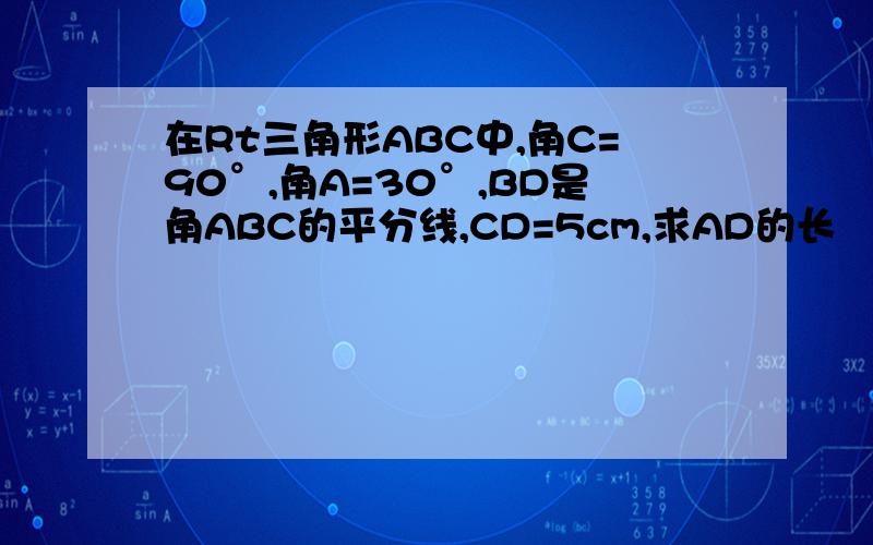 在Rt三角形ABC中,角C=90°,角A=30°,BD是角ABC的平分线,CD=5cm,求AD的长