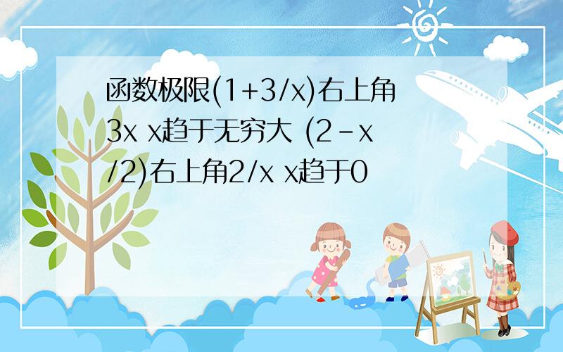 函数极限(1+3/x)右上角3x x趋于无穷大 (2-x/2)右上角2/x x趋于0