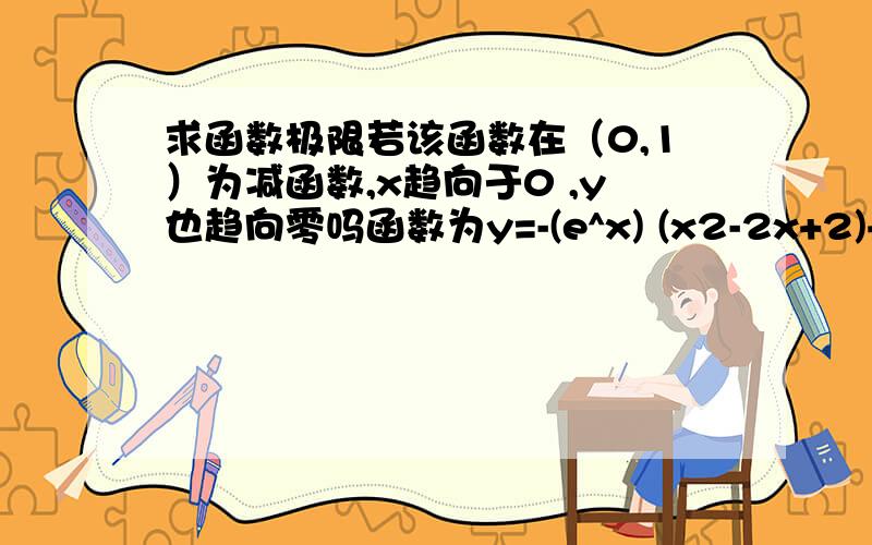 求函数极限若该函数在（0,1）为减函数,x趋向于0 ,y也趋向零吗函数为y=-(e^x) (x2-2x+2)+2/x^3