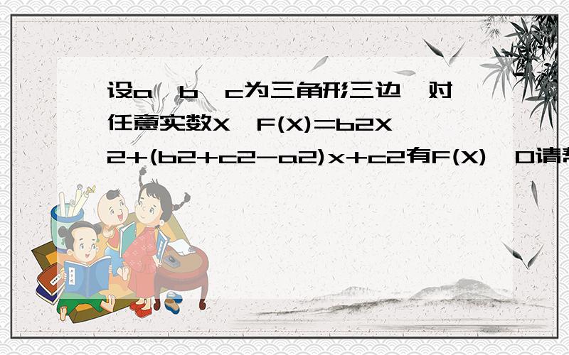 设a,b,c为三角形三边,对任意实数X,F(X)=b2X2+(b2+c2-a2)x+c2有F(X)＞0请帮忙解释一下字母后为二次方