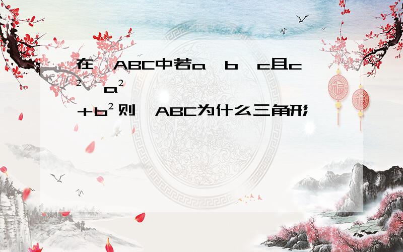 在△ABC中若a＜b＜c且c²＜a²＋b²则△ABC为什么三角形