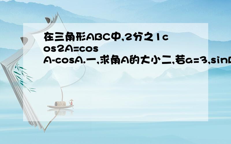 在三角形ABC中,2分之1cos2A=cos²A-cosA.一,求角A的大小二,若a=3,sinB=2sinC.求三角形ABC面积