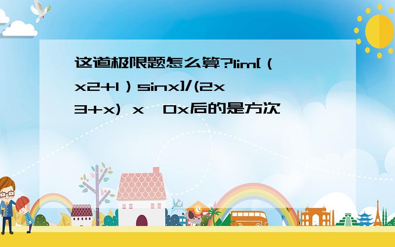 这道极限题怎么算?lim[（x2+1）sinx]/(2x3+x) x→0x后的是方次