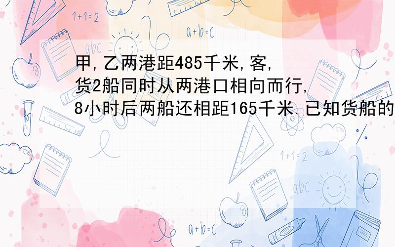 甲,乙两港距485千米,客,货2船同时从两港口相向而行,8小时后两船还相距165千米.已知货船的速度是客船速度的5分之3,客船每小时航行多少千米?