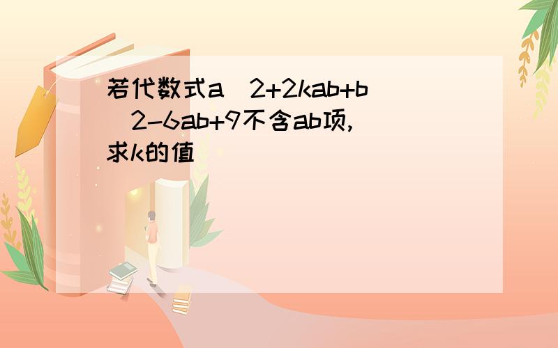 若代数式a^2+2kab+b^2-6ab+9不含ab项,求k的值