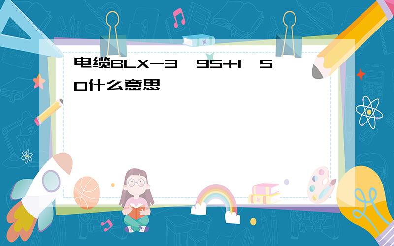 电缆BLX-3*95+1*50什么意思