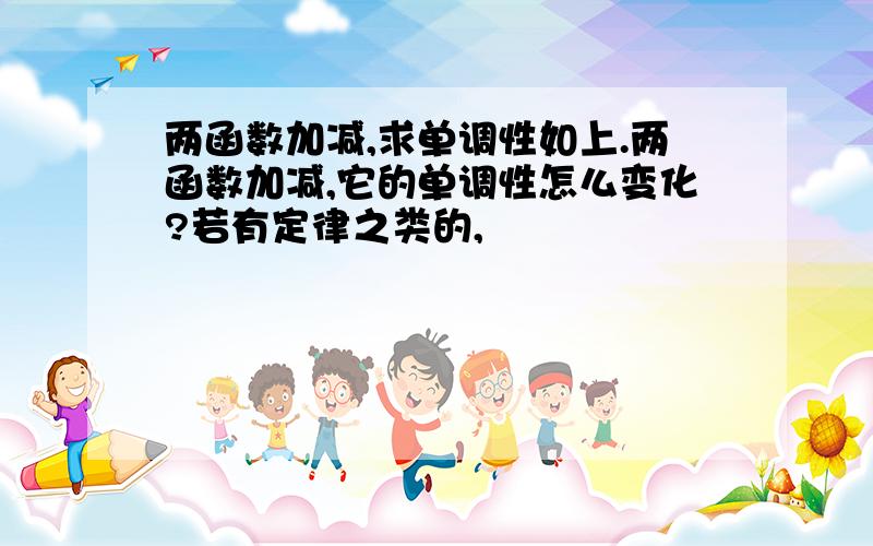 两函数加减,求单调性如上.两函数加减,它的单调性怎么变化?若有定律之类的,