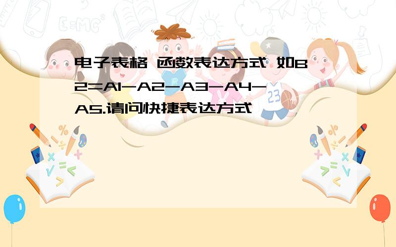 电子表格 函数表达方式 如B2=A1-A2-A3-A4-A5.请问快捷表达方式