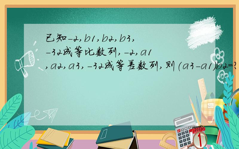 已知-2,b1,b2,b3,-32成等比数列,-2,a1,a2,a3,-32成等差数列,则(a3-a1)b2=?