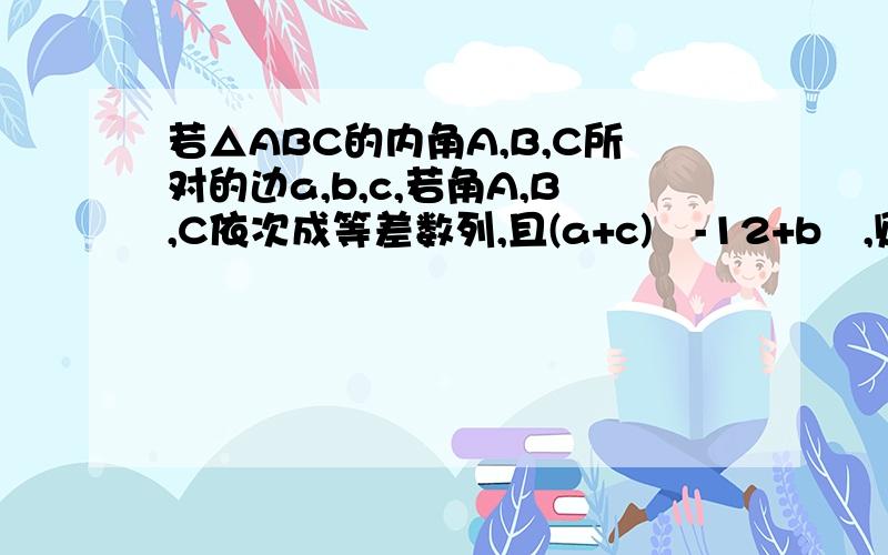 若△ABC的内角A,B,C所对的边a,b,c,若角A,B,C依次成等差数列,且(a+c)²-12+b²,则△ABC的面积为