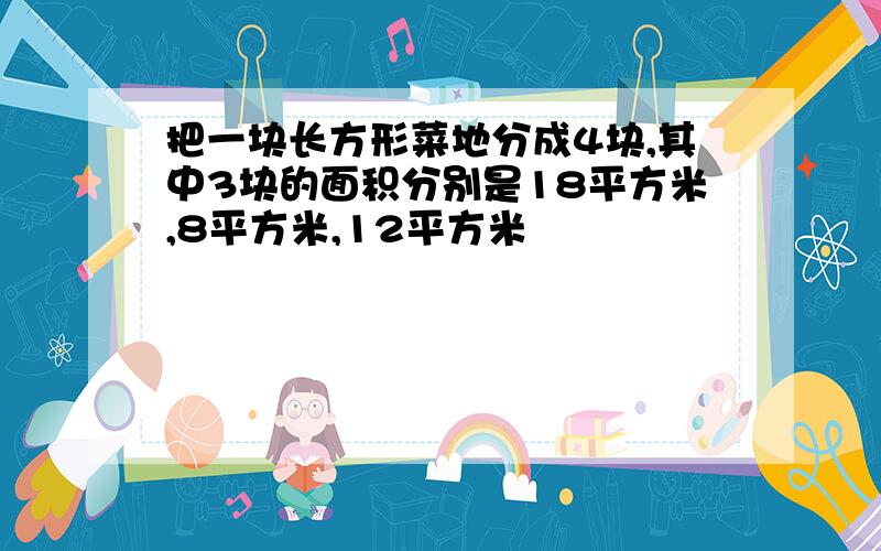 把一块长方形菜地分成4块,其中3块的面积分别是18平方米,8平方米,12平方米