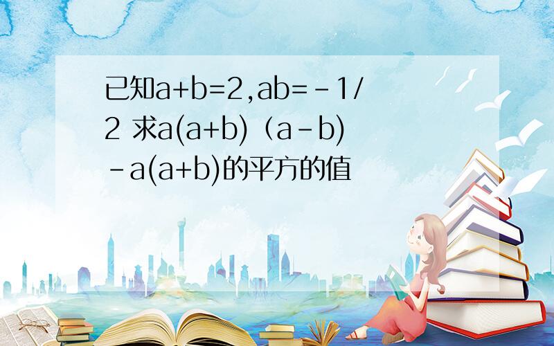 已知a+b=2,ab=-1/2 求a(a+b)（a-b)-a(a+b)的平方的值