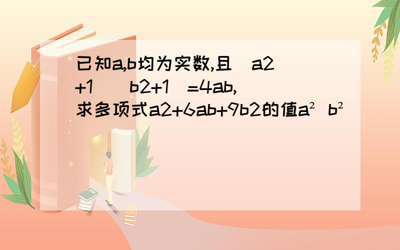 已知a,b均为实数,且(a2+1)(b2+1)=4ab,求多项式a2+6ab+9b2的值a² b²