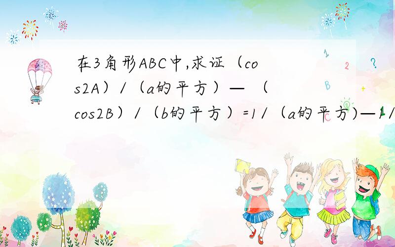 在3角形ABC中,求证（cos2A）/（a的平方）— （cos2B）/（b的平方）=1/（a的平方)—1/（b的平方）