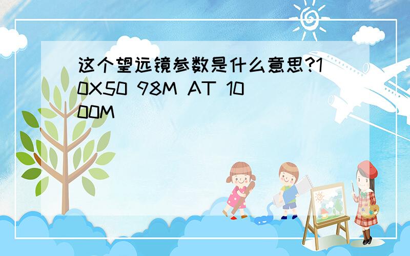 这个望远镜参数是什么意思?10X50 98M AT 1000M