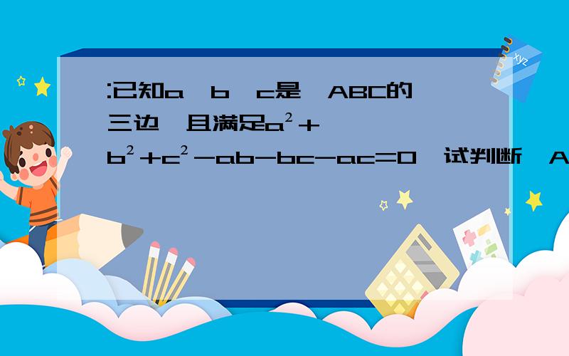 :已知a,b,c是△ABC的三边,且满足a²+b²+c²-ab-bc-ac=0,试判断△ABC的形状