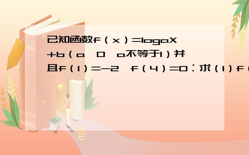 已知函数f（x）=logaX+b（a＞0,a不等于1）并且f（1）=-2,f（4）=0；求（1）f（x）的解析式（2）f（x）小于等于1的解集