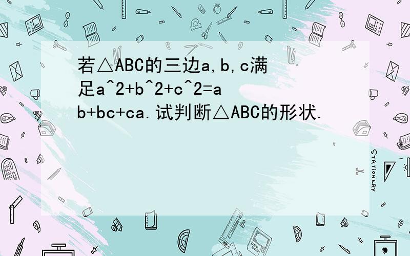 若△ABC的三边a,b,c满足a^2+b^2+c^2=ab+bc+ca.试判断△ABC的形状.