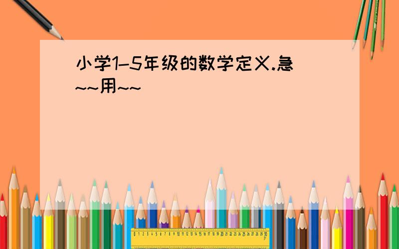 小学1-5年级的数学定义.急~~用~~