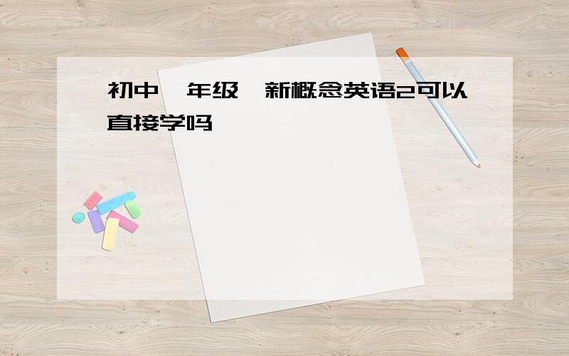 初中一年级,新概念英语2可以直接学吗