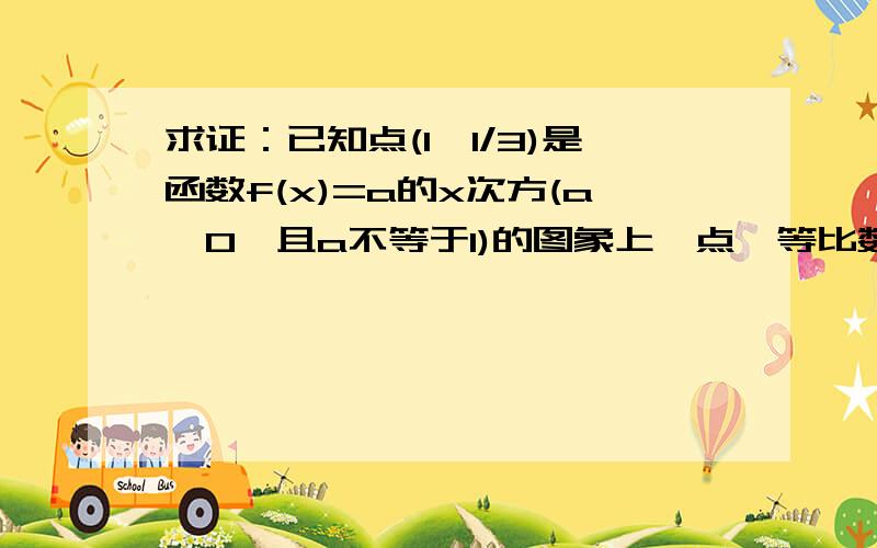 求证：已知点(1,1/3)是函数f(x)=a的x次方(a>0,且a不等于1)的图象上一点,等比数列{an}的前n项和是f(n)-c