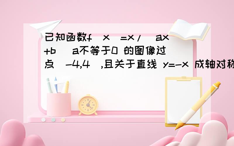 已知函数f(x)=x/(ax+b) a不等于0 的图像过点(-4,4),且关于直线 y=-x 成轴对称图形,求f(x)的解析式.