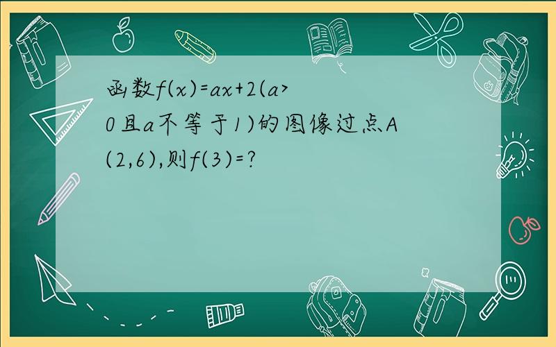 函数f(x)=ax+2(a>0且a不等于1)的图像过点A(2,6),则f(3)=?