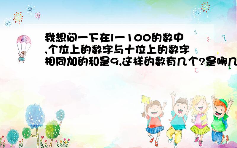 我想问一下在l一100的数中,个位上的数字与十位上的数字相同加的和是9,这样的数有几个?是哪几个?