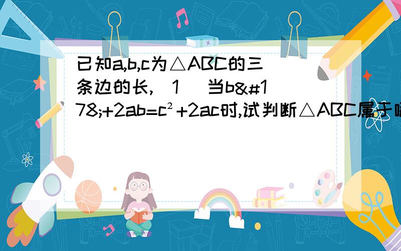 已知a,b,c为△ABC的三条边的长,（1） 当b²+2ab=c²+2ac时,试判断△ABC属于哪一类三角形（2）求证：a²-b²+c²-2ac < 0