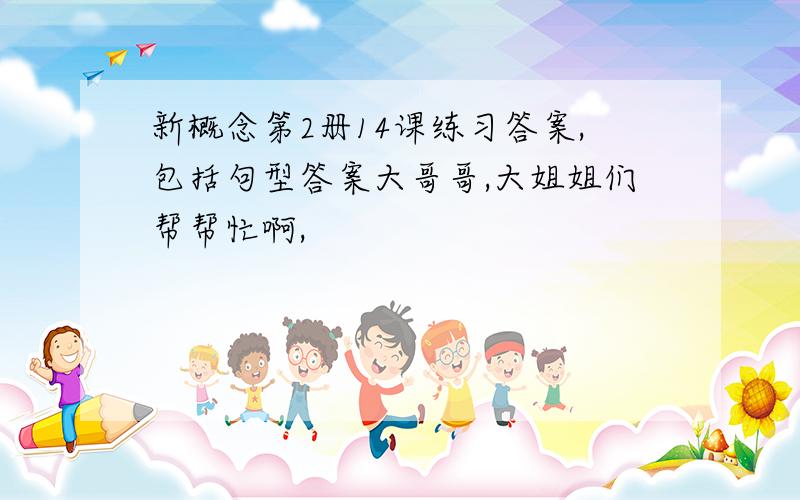 新概念第2册14课练习答案,包括句型答案大哥哥,大姐姐们帮帮忙啊,