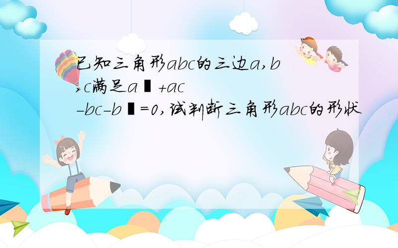 已知三角形abc的三边a,b,c满足a²+ac-bc-b²=0,试判断三角形abc的形状