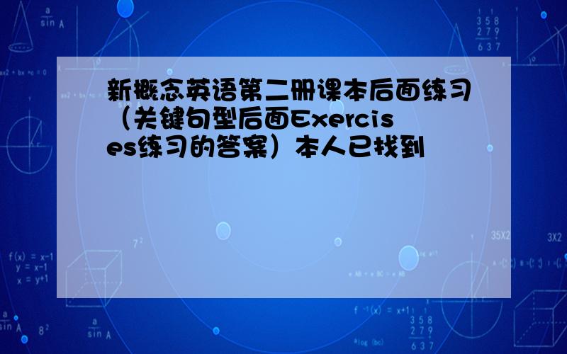 新概念英语第二册课本后面练习（关键句型后面Exercises练习的答案）本人已找到