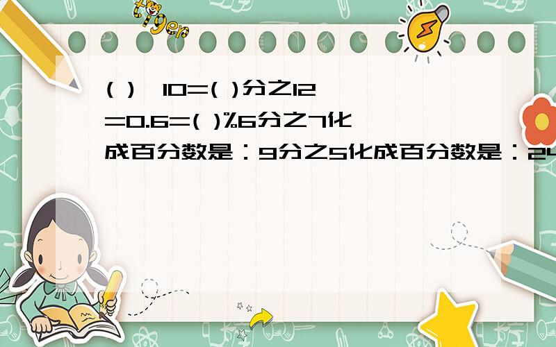 ( )÷10=( )分之12=0.6=( )%6分之7化成百分数是：9分之5化成百分数是：24%化成分数是5%化成分数是150%化成分数是87.5%化成分数是