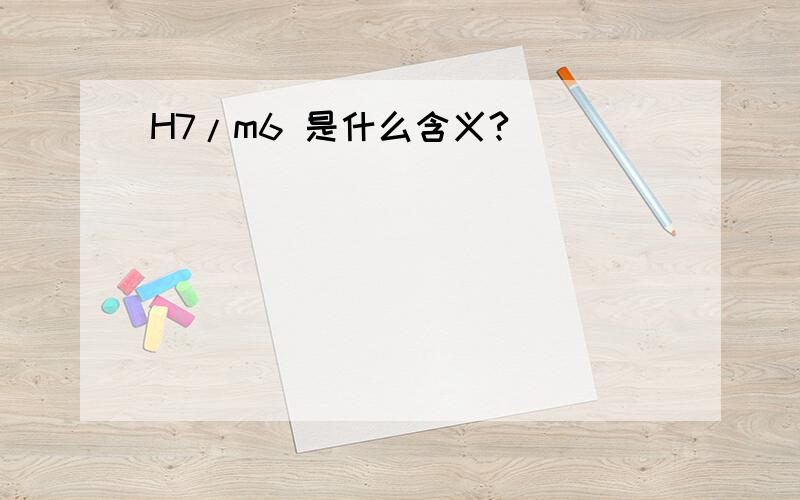 H7/m6 是什么含义?