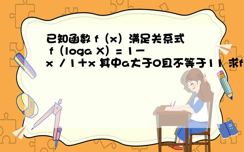 已知函数 f（x）满足关系式 f（loga X）= 1－x ／1＋x 其中a大于0且不等于11 求f（x）解析式2 判断f（x）奇偶性 单调性33 若0 ＜a＜ 1解关于m的不等式 f（m+3）+ f（m－m的平方）＜0