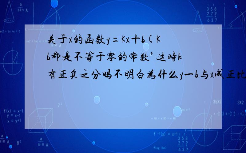 关于x的函数y=Kx十b(Kb都是不等于零的常数’这时k有正负之分吗不明白为什么y一b与x成正比