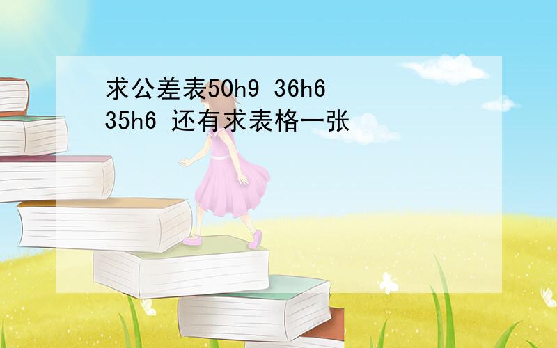 求公差表50h9 36h6 35h6 还有求表格一张