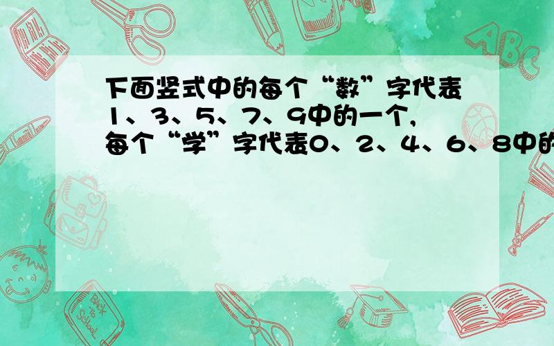 下面竖式中的每个“数”字代表1、3、5、7、9中的一个,每个“学”字代表0、2、4、6、8中的一个.为使算式成立,求出它们所代表的数值数 学X 学 数————学 学 学学 学————— 数=（ ）