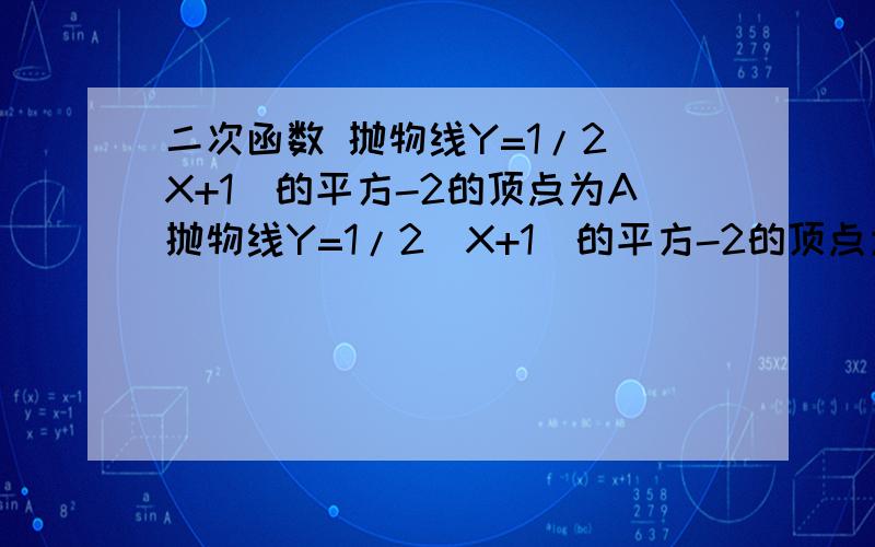 二次函数 抛物线Y=1/2（X+1）的平方-2的顶点为A抛物线Y=1/2（X+1）的平方-2的顶点为A,对称轴与x轴的交点为B,抛物线与Y轴的交点为C,则以A,B,C为三个顶点的平行四边形,第四个顶点D的坐标是?