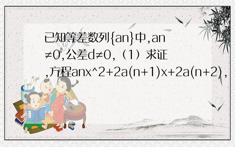 已知等差数列{an}中,an≠0,公差d≠0,（1）求证,方程anx^2+2a(n+1)x+2a(n+2),（2）设（1）中方程的另一根为{bn},求证{1/（bn+1）}为等差数列