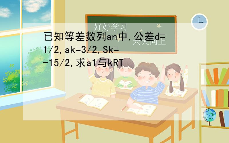 已知等差数列an中,公差d=1/2,ak=3/2,Sk=-15/2,求a1与kRT