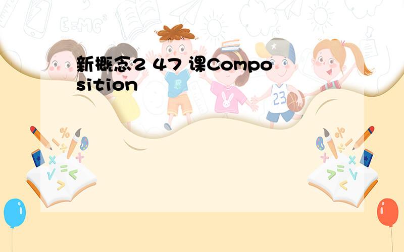 新概念2 47 课Composition