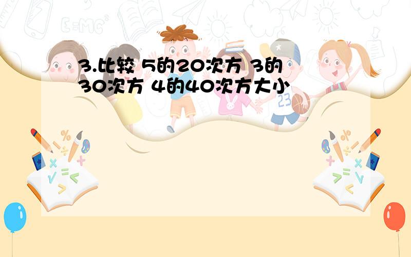 3.比较 5的20次方 3的30次方 4的40次方大小