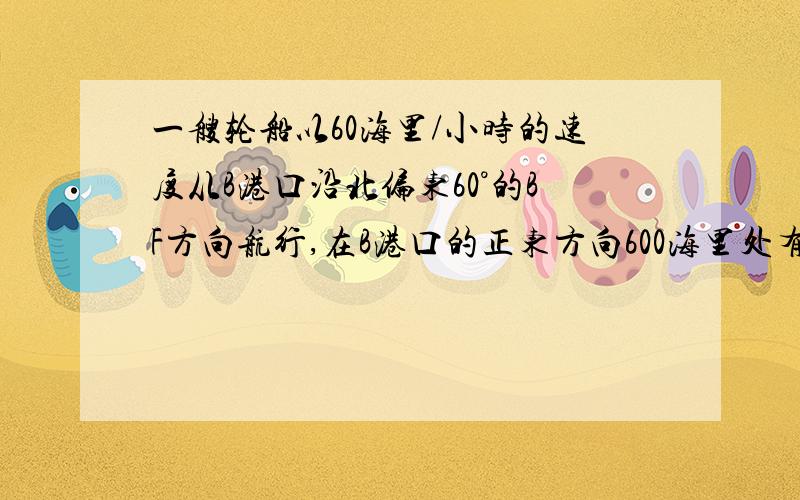 一艘轮船以60海里/小时的速度从B港口沿北偏东60°的BF方向航行,在B港口的正东方向600海里处有一小岛A以小岛A为中心200海里的范围内布满暗礁,试问该轮船沿BF方向继续航行是否会有触礁危险.