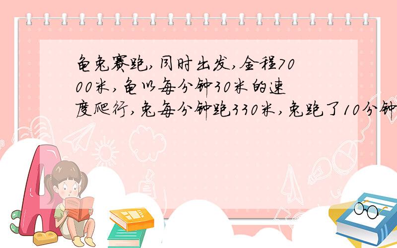 龟兔赛跑,同时出发,全程7000米,龟以每分钟30米的速度爬行,兔每分钟跑330米,兔跑了10分钟后停下来睡了200分钟,醒来后立即以原速往前跑,当兔追到龟时,离终点的距离是多少米?